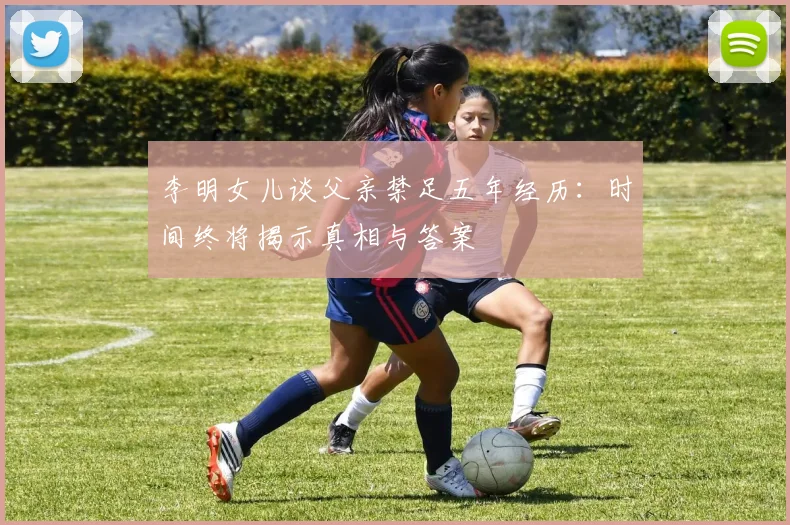 李明女儿谈父亲禁足五年经历：时间终将揭示真相与答案