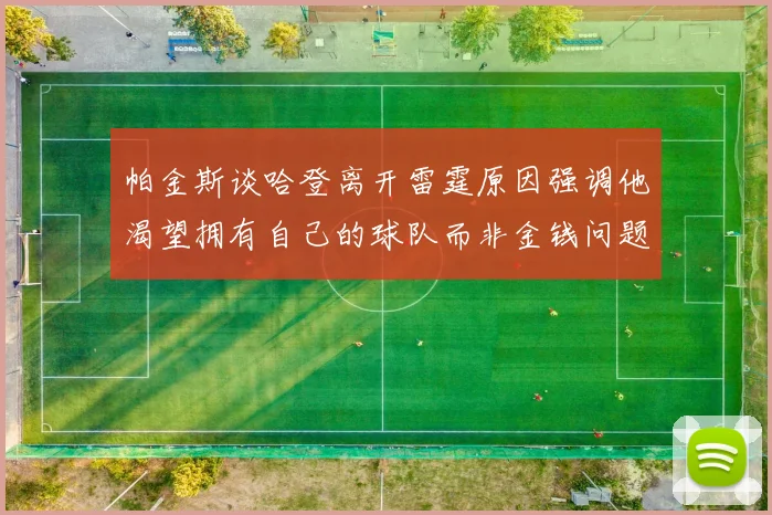 帕金斯谈哈登离开雷霆原因强调他渴望拥有自己的球队而非金钱问题