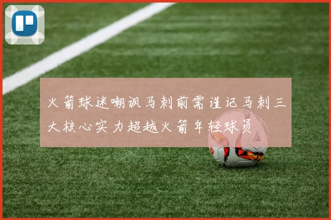 火箭球迷嘲讽马刺前需谨记马刺三大核心实力超越火箭年轻球员