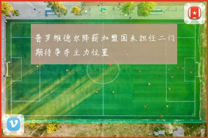 普罗维德尔降薪加盟国米担任二门期待争夺主力位置