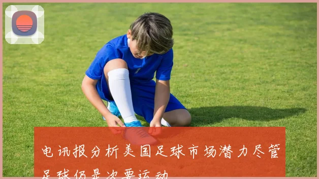 电讯报分析美国足球市场潜力尽管足球仍是次要运动