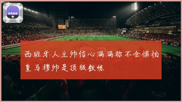 西班牙人主帅信心满满称不会惧怕皇马穆帅是顶级教练
